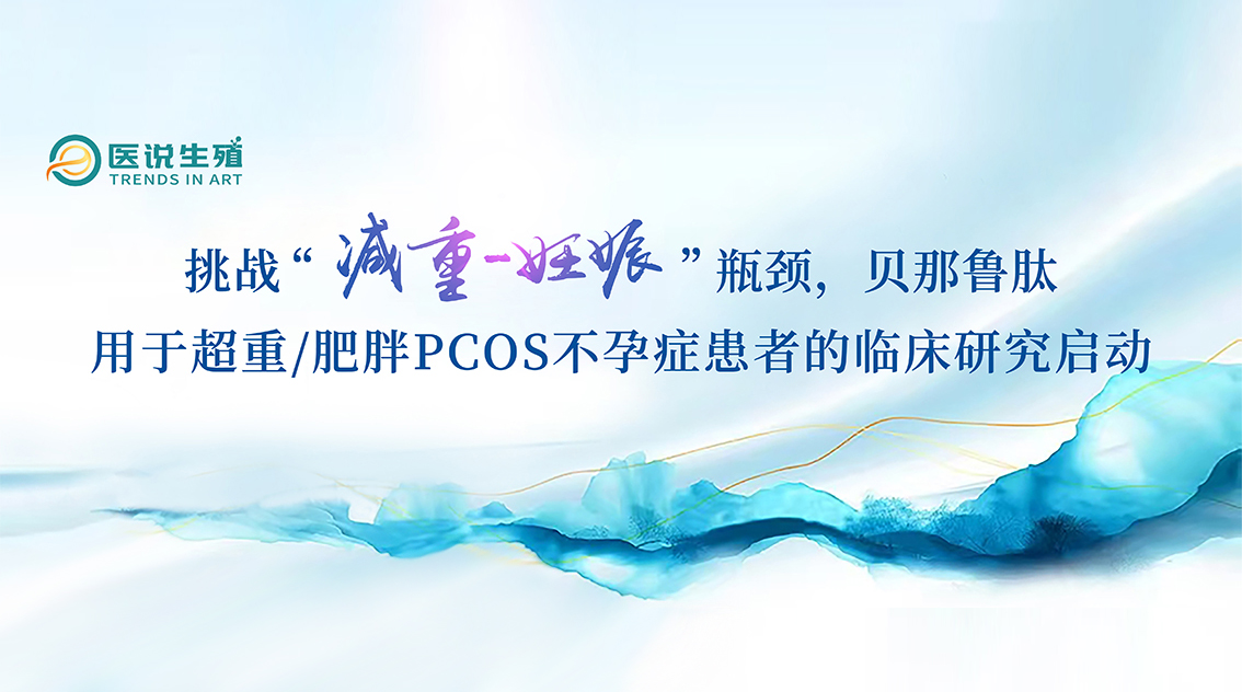 挑战“减重-妊娠”瓶颈，贝那鲁肽用于超重/肥胖PCOS不孕症患者的临床研究启动